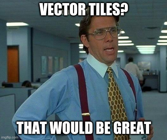 Office Space Meme: Vector Tiles? That would be great